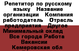 Репетитор по русскому языку › Название организации ­ Компания-работодатель › Отрасль предприятия ­ Другое › Минимальный оклад ­ 1 - Все города Работа » Вакансии   . Кемеровская обл.,Гурьевск г.